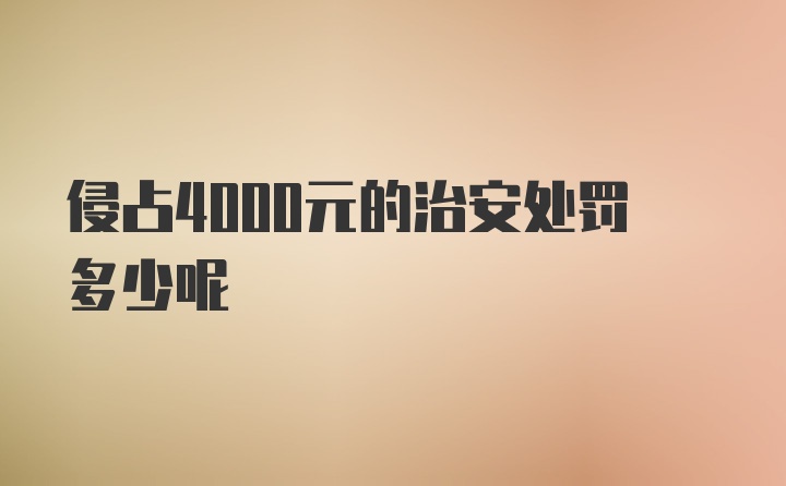 侵占4000元的治安处罚多少呢