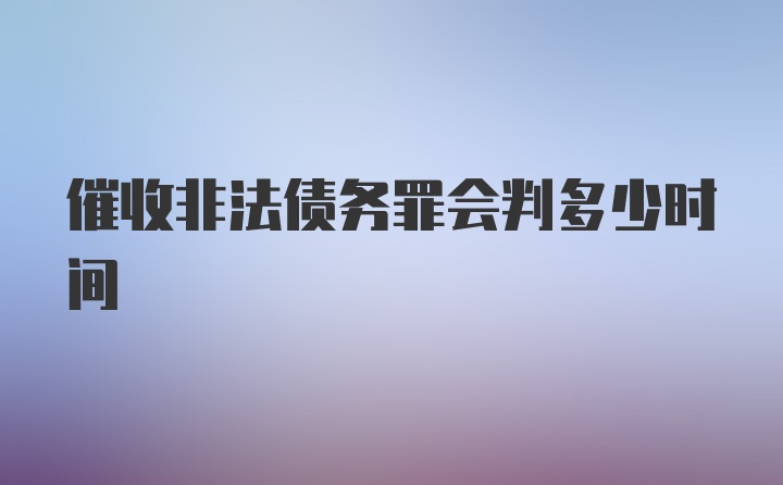 催收非法债务罪会判多少时间