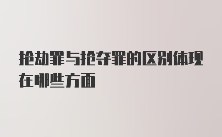 抢劫罪与抢夺罪的区别体现在哪些方面