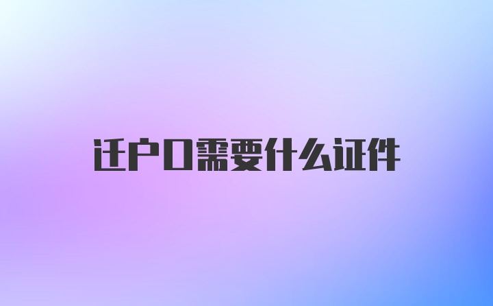 迁户口需要什么证件