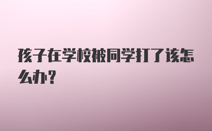 孩子在学校被同学打了该怎么办?