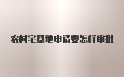 农村宅基地申请要怎样审批