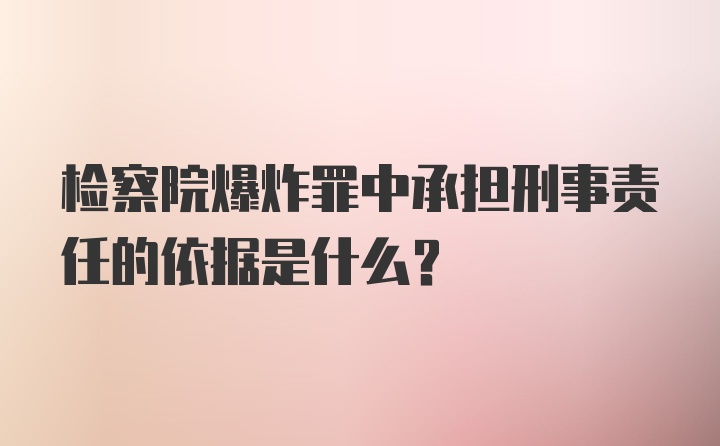 检察院爆炸罪中承担刑事责任的依据是什么？