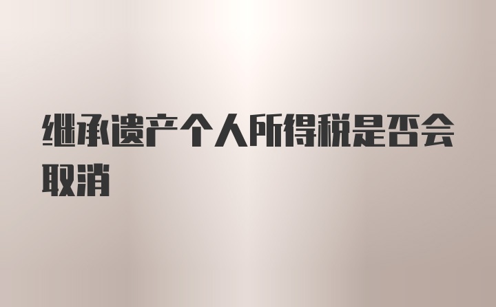 继承遗产个人所得税是否会取消