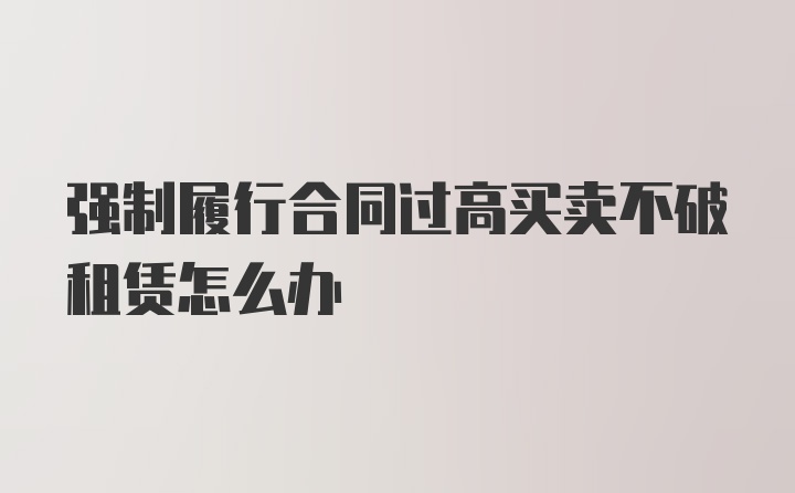 强制履行合同过高买卖不破租赁怎么办