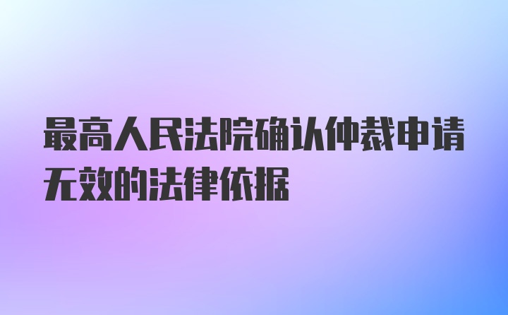 最高人民法院确认仲裁申请无效的法律依据