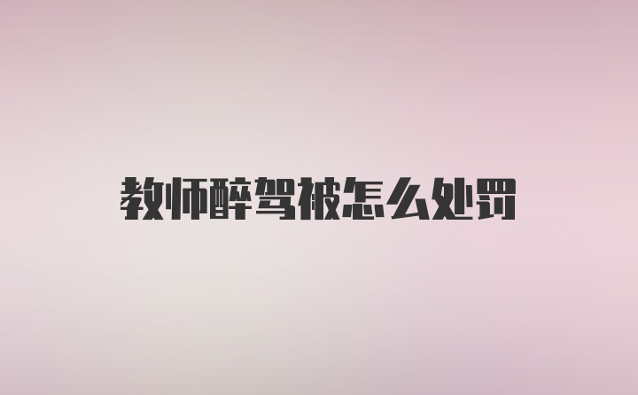 教师醉驾被怎么处罚