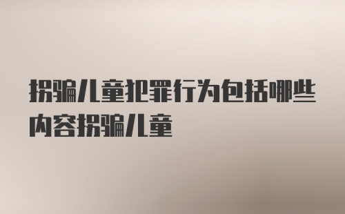 拐骗儿童犯罪行为包括哪些内容拐骗儿童