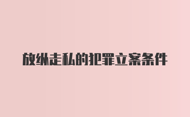 放纵走私的犯罪立案条件