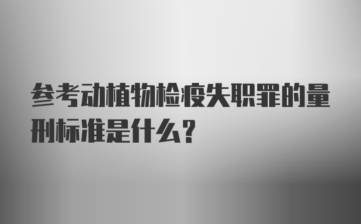 参考动植物检疫失职罪的量刑标准是什么？