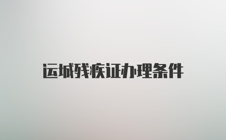 运城残疾证办理条件