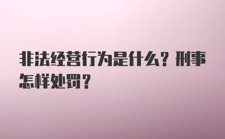 非法经营行为是什么？刑事怎样处罚？