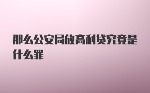 那么公安局放高利贷究竟是什么罪