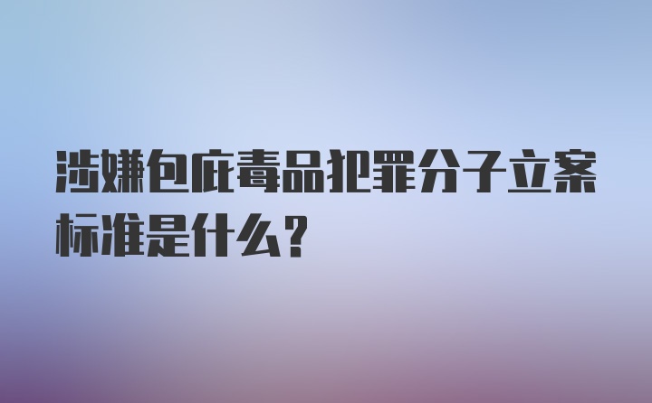 涉嫌包庇毒品犯罪分子立案标准是什么？