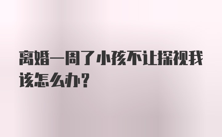 离婚一周了小孩不让探视我该怎么办?