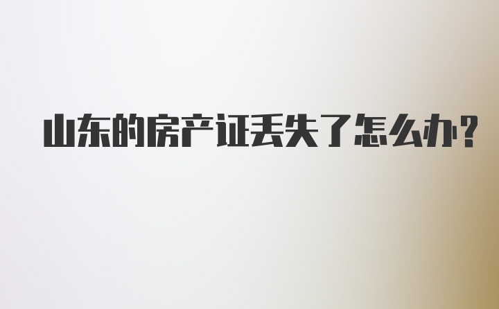 山东的房产证丢失了怎么办?