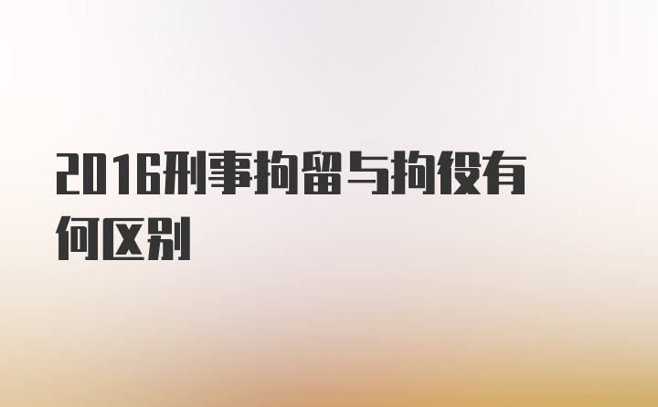 2016刑事拘留与拘役有何区别