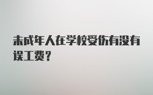 未成年人在学校受伤有没有误工费？