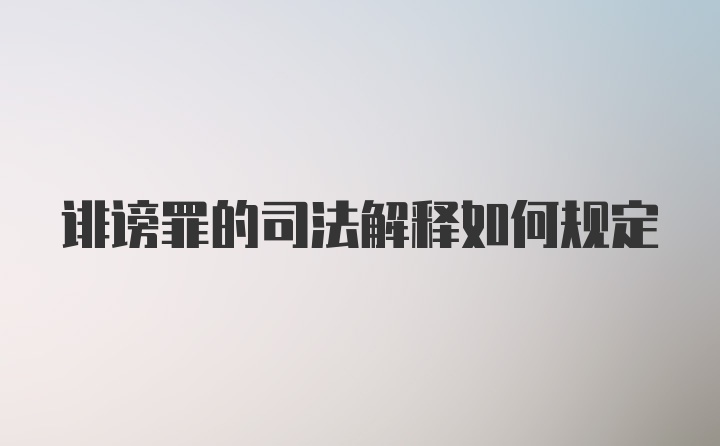 诽谤罪的司法解释如何规定