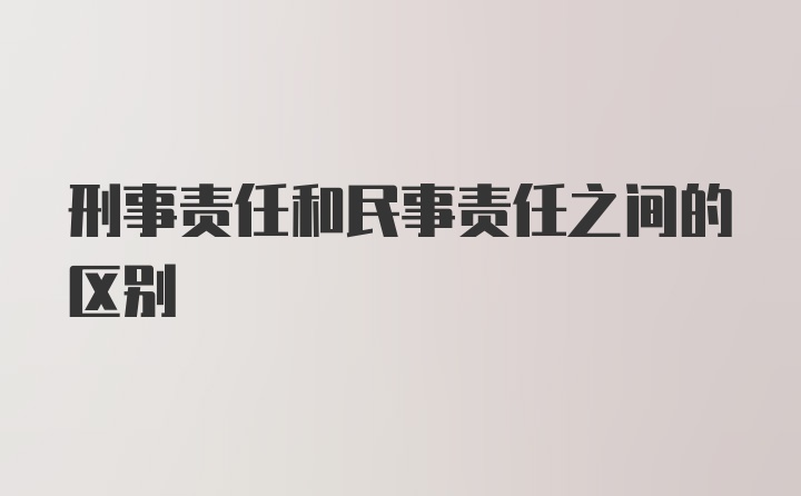 刑事责任和民事责任之间的区别