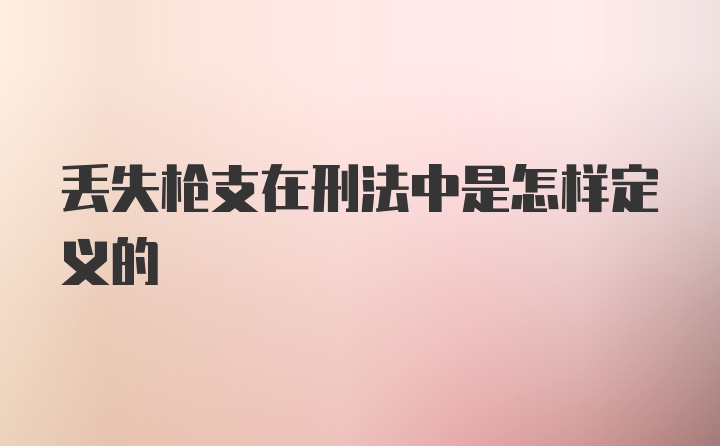 丢失枪支在刑法中是怎样定义的