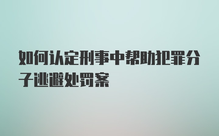 如何认定刑事中帮助犯罪分子逃避处罚案