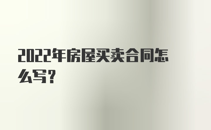 2022年房屋买卖合同怎么写？