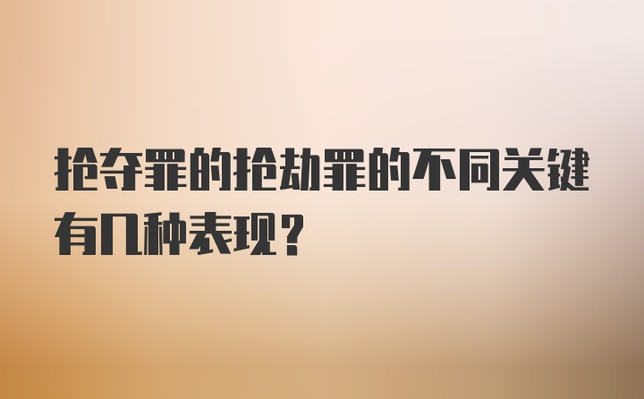 抢夺罪的抢劫罪的不同关键有几种表现?