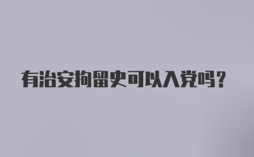 有治安拘留史可以入党吗?