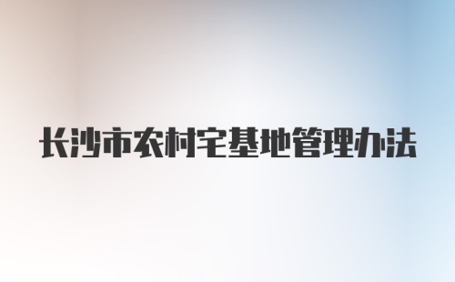 长沙市农村宅基地管理办法