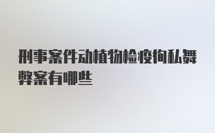 刑事案件动植物检疫徇私舞弊案有哪些