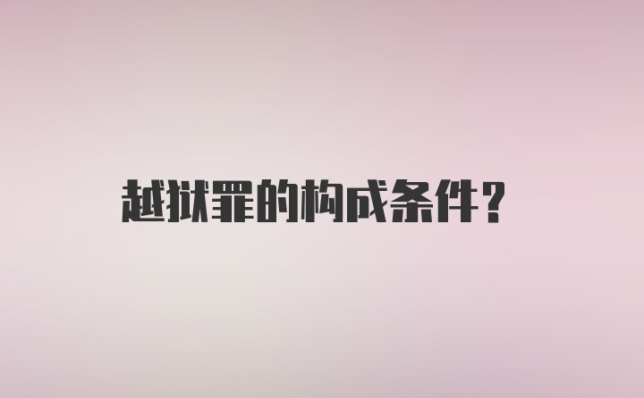 越狱罪的构成条件？