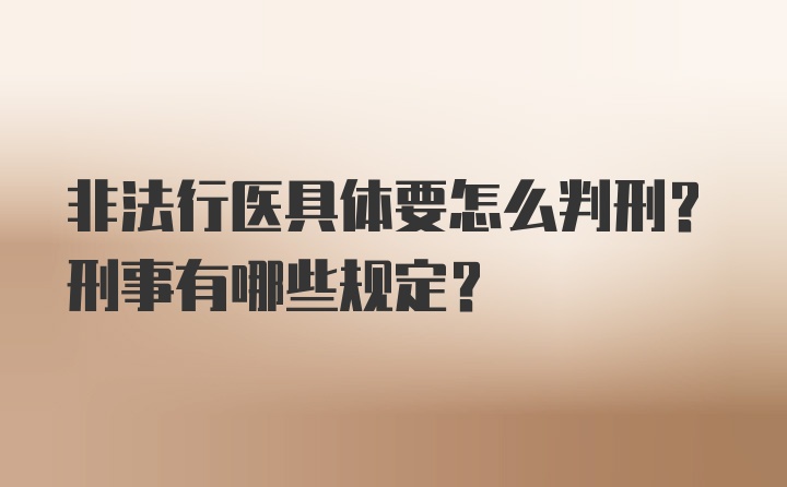 非法行医具体要怎么判刑？刑事有哪些规定？