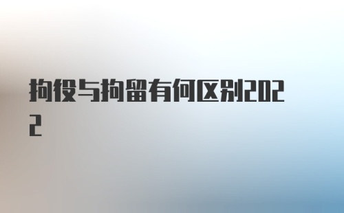 拘役与拘留有何区别2022