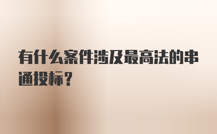 有什么案件涉及最高法的串通投标？