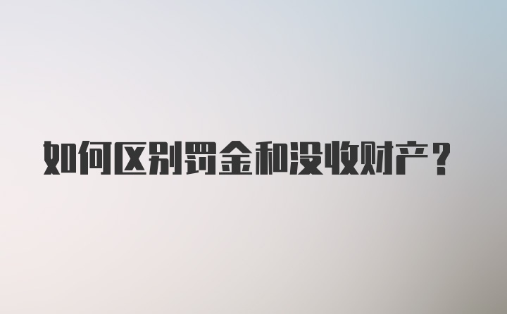 如何区别罚金和没收财产?