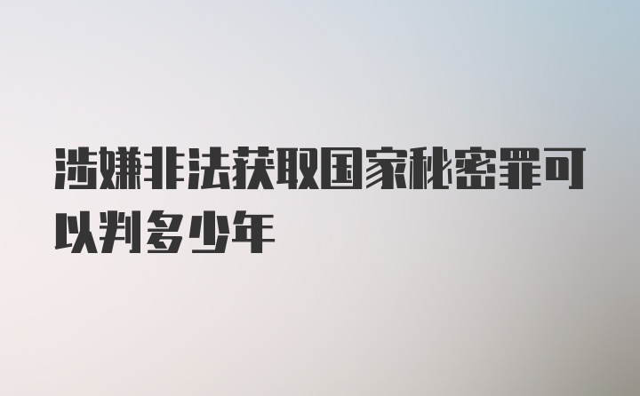 涉嫌非法获取国家秘密罪可以判多少年