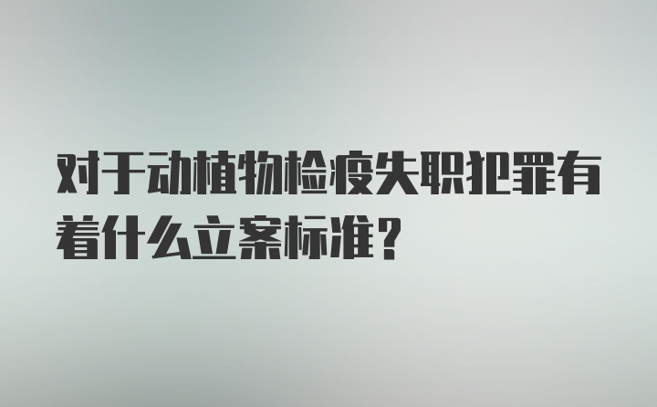 对于动植物检疫失职犯罪有着什么立案标准?