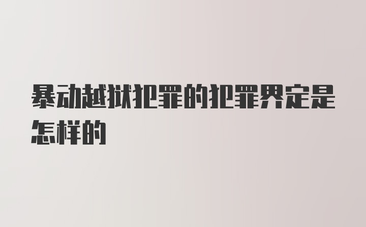 暴动越狱犯罪的犯罪界定是怎样的