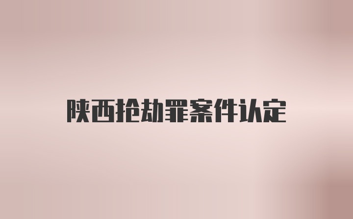 陕西抢劫罪案件认定