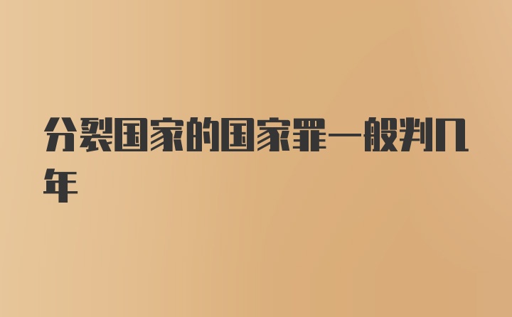 分裂国家的国家罪一般判几年