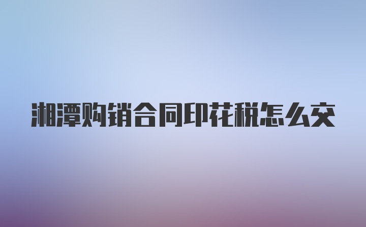 湘潭购销合同印花税怎么交