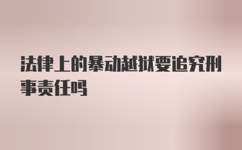 法律上的暴动越狱要追究刑事责任吗