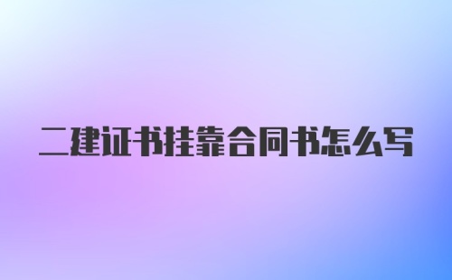 二建证书挂靠合同书怎么写