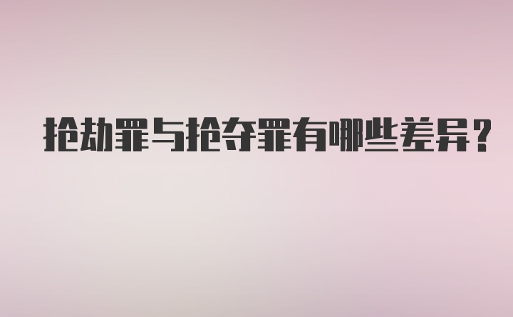 抢劫罪与抢夺罪有哪些差异?