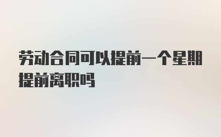 劳动合同可以提前一个星期提前离职吗