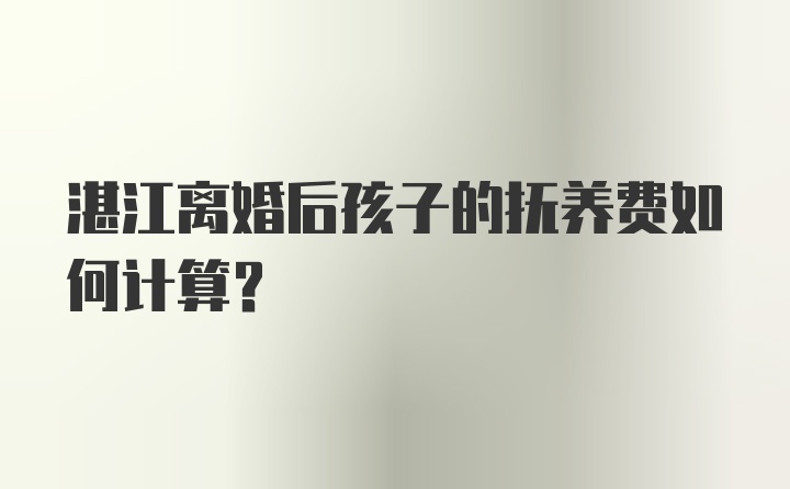 湛江离婚后孩子的抚养费如何计算？