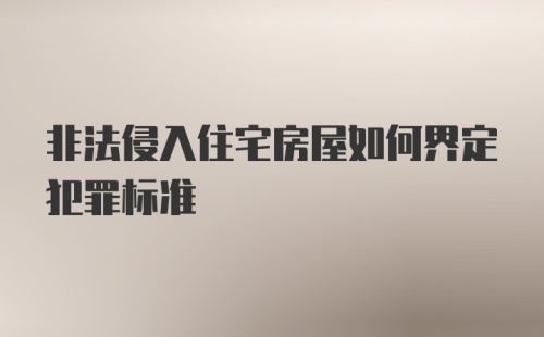 非法侵入住宅房屋如何界定犯罪标准