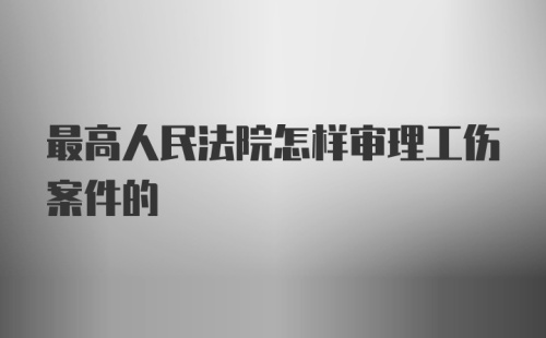 最高人民法院怎样审理工伤案件的