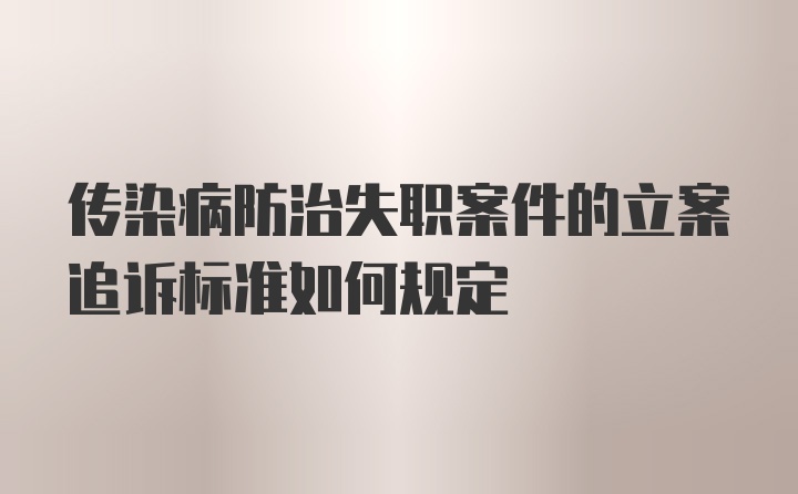 传染病防治失职案件的立案追诉标准如何规定